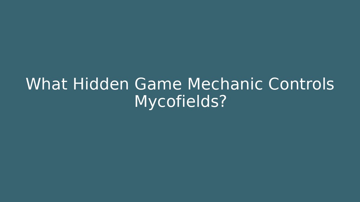 What Hidden Game Mechanic Controls Mycofields? - Andrea Zevedo