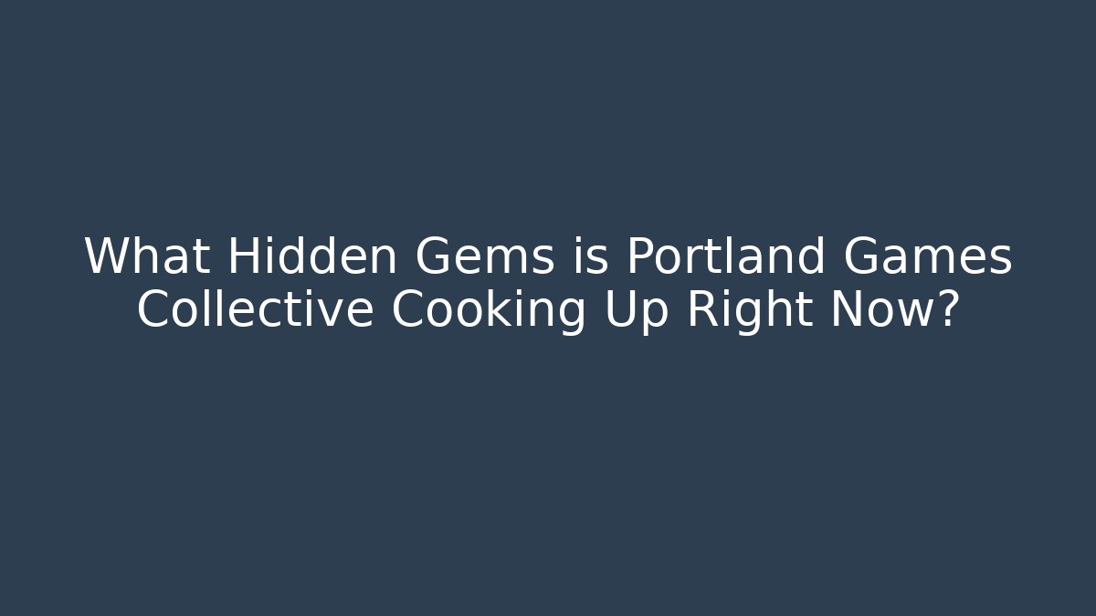 What Hidden Gems is Portland Games Collective Cooking Up Right Now?