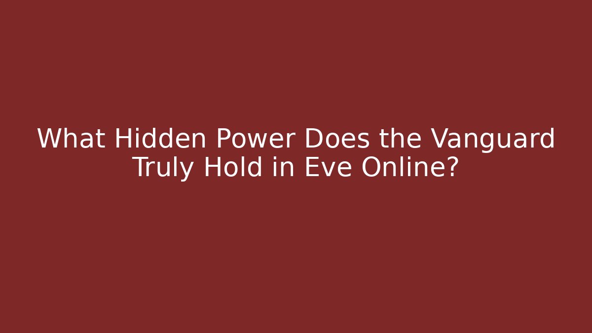 What Hidden Power Does the Vanguard Truly Hold in Eve Online?
