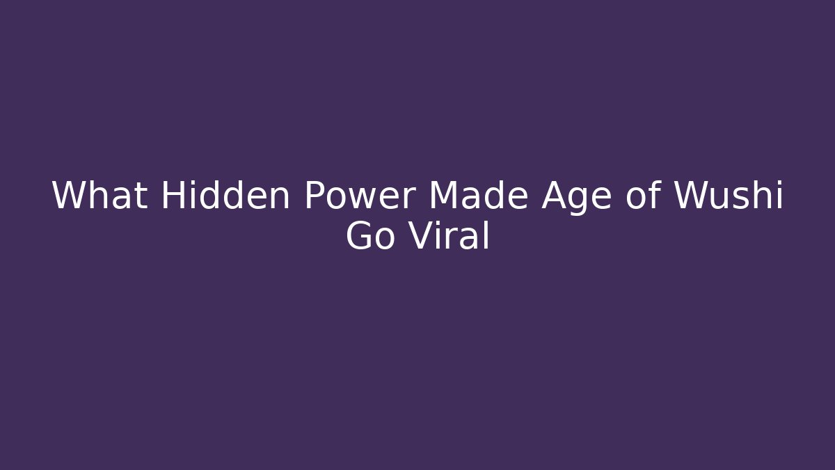 What Hidden Power Made Age of Wushi Go Viral - Andrea Zevedo