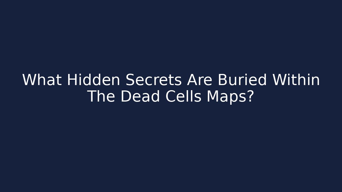 What Hidden Secrets Are Buried Within The Dead Cells Maps?