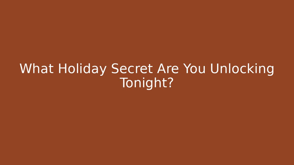What Holiday Secret Are You Unlocking Tonight?