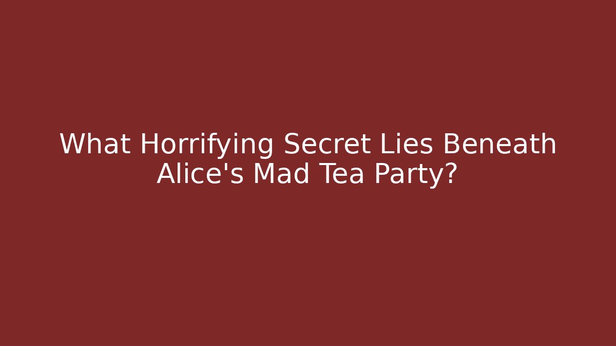 What Horrifying Secret Lies Beneath Alice's Mad Tea Party?
