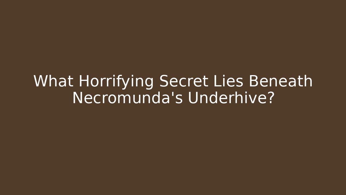 What Horrifying Secret Lies Beneath Necromunda’s Underhive?