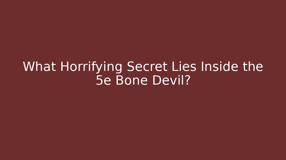What Horrifying Secret Lies Inside the 5e Bone Devil?