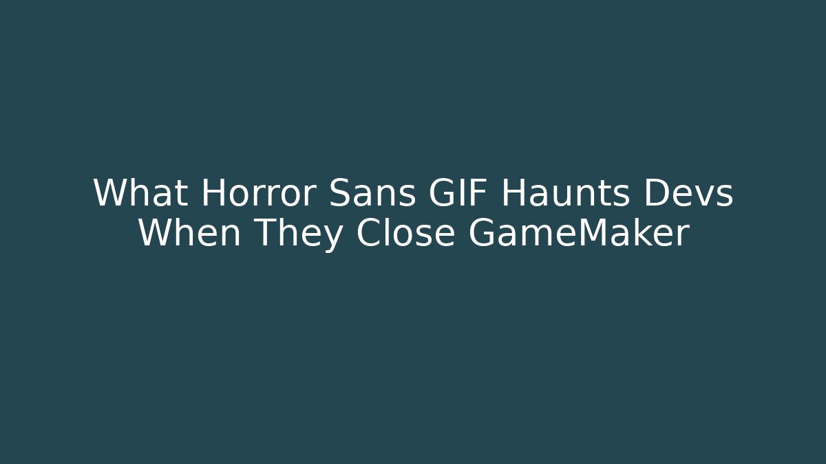 What Horror Sans GIF Haunts Devs When They Close GameMaker