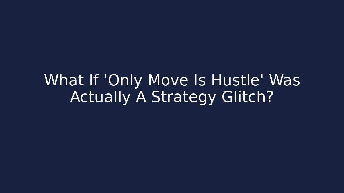 What If 'Only Move Is Hustle' Was Actually A Strategy Glitch?