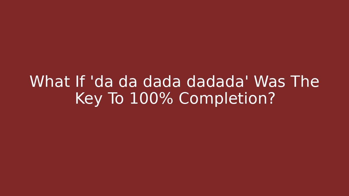What If 'da da dada dadada' Was The Key To 100% Completion? - Andrea Zevedo