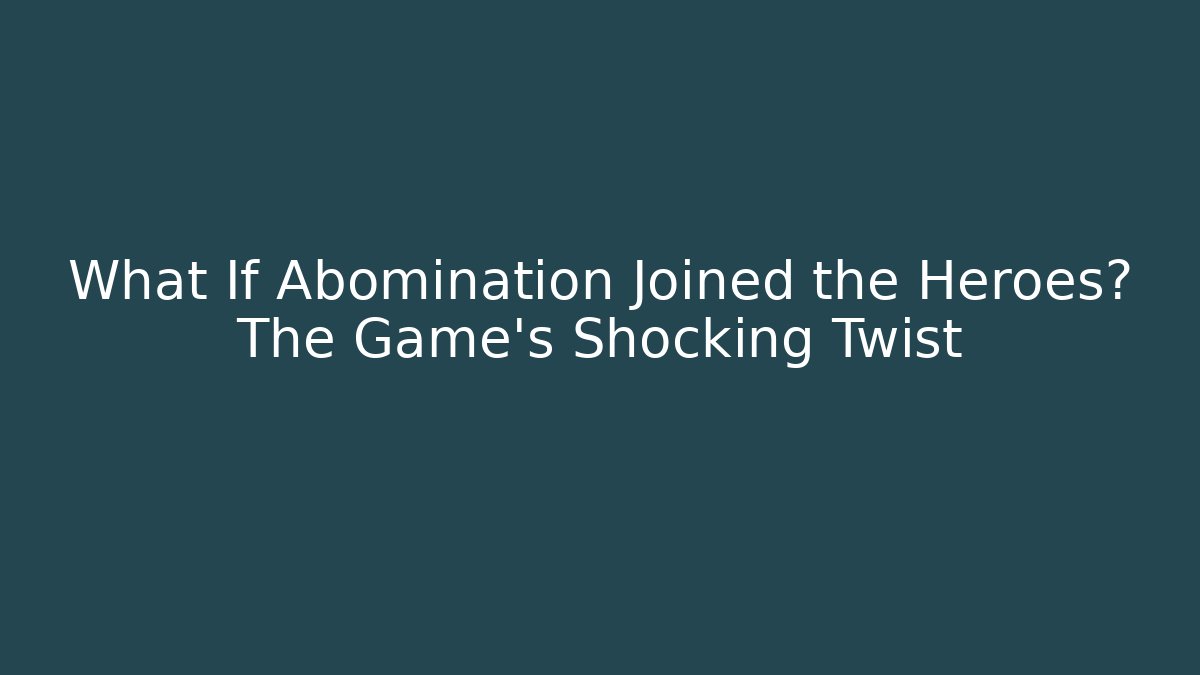 What If Abomination Joined the Heroes? The Game's Shocking Twist