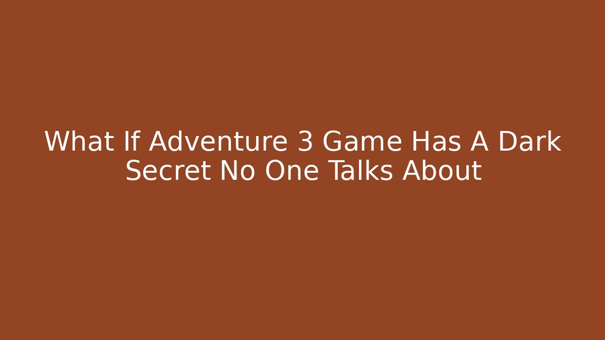 What If Adventure 3 Game Has A Dark Secret No One Talks About