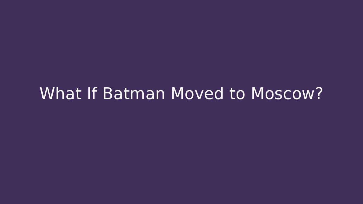What If Batman Moved to Moscow?