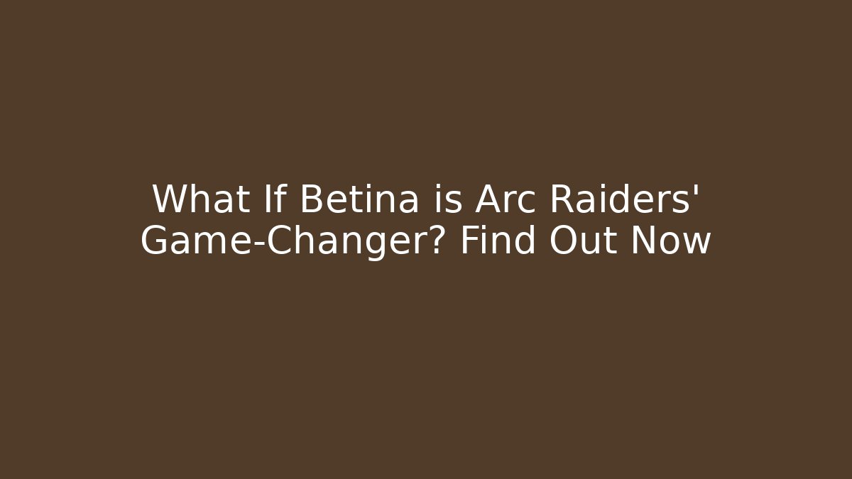 What If Betina is Arc Raiders' Game-Changer? Find Out Now