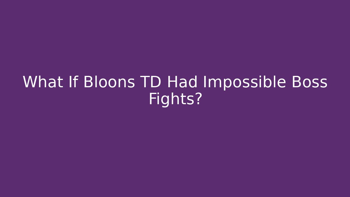 What If Bloons TD Had Impossible Boss Fights?