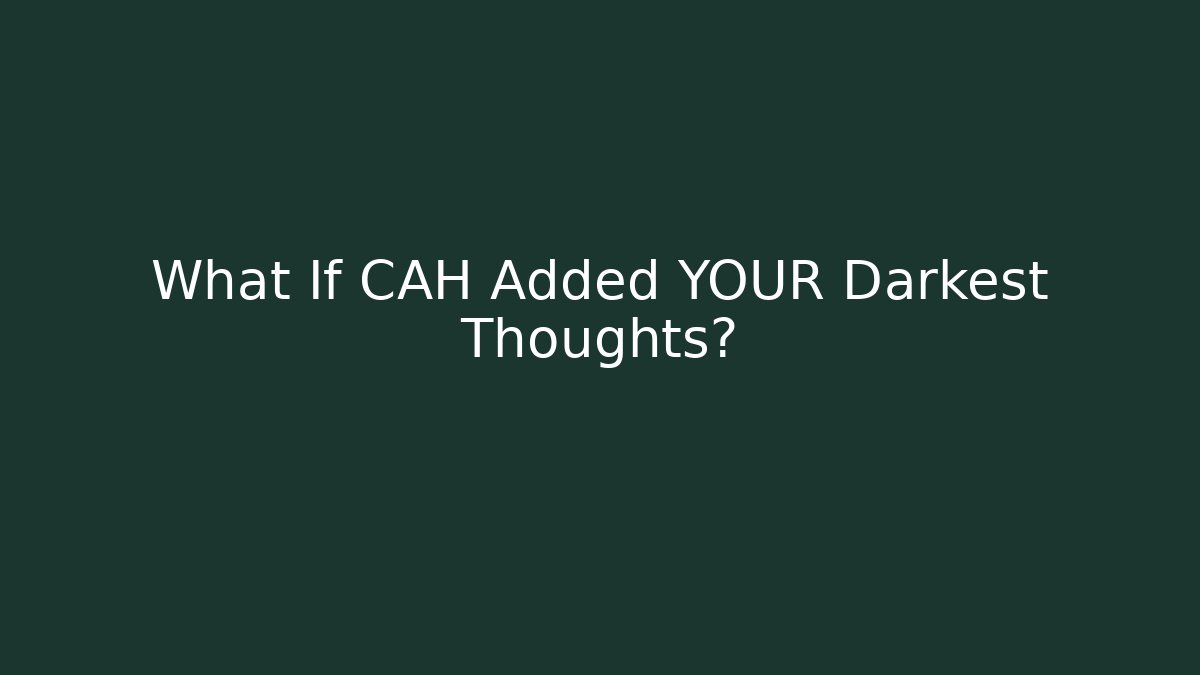What If CAH Added YOUR Darkest Thoughts?