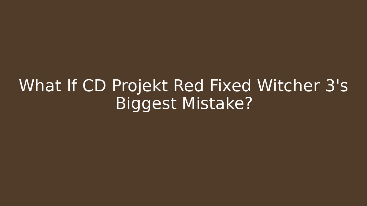 What If CD Projekt Red Fixed Witcher 3's Biggest Mistake?