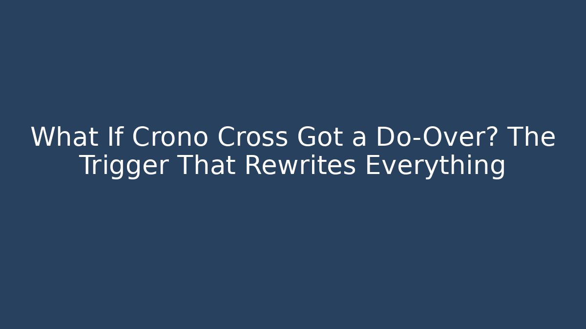 What If Crono Cross Got a Do-Over? The Trigger That Rewrites Everything - Andrea Zevedo