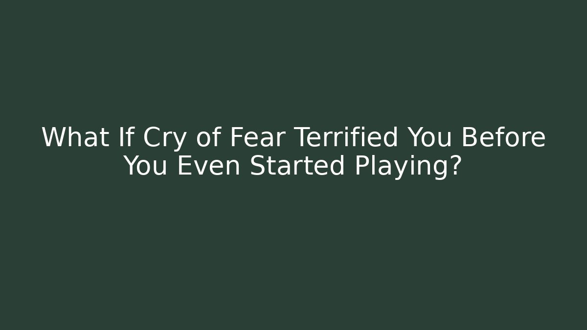 What If Cry of Fear Terrified You Before You Even Started Playing?