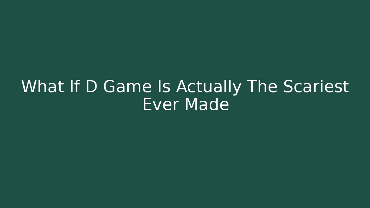 What If D Game Is Actually The Scariest Ever Made