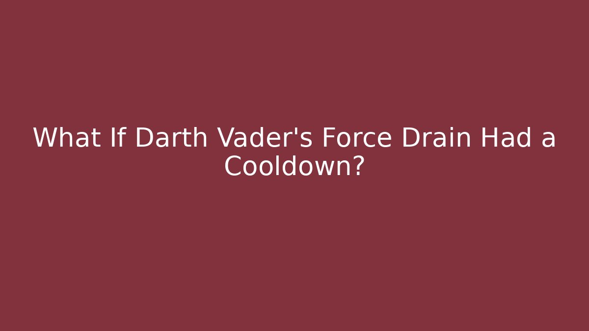 What If Darth Vader's Force Drain Had a Cooldown? - Andrea Zevedo