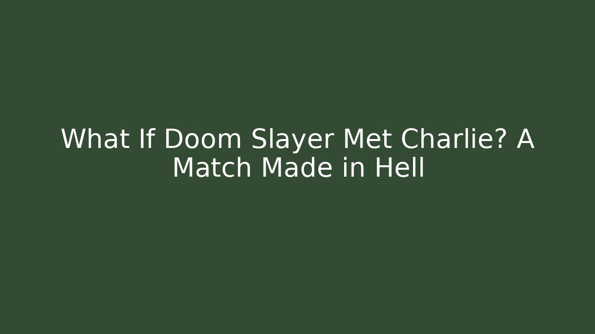 What If Doom Slayer Met Charlie? A Match Made in Hell - Andrea Zevedo