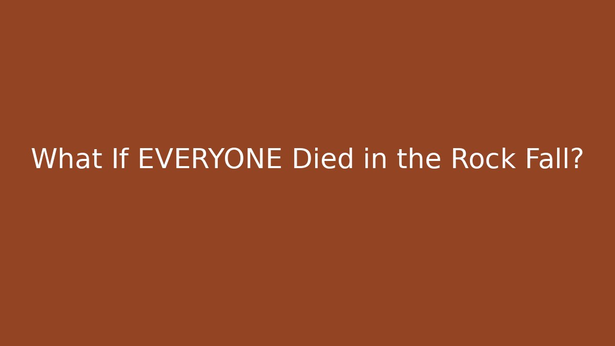 What If EVERYONE Died in the Rock Fall?