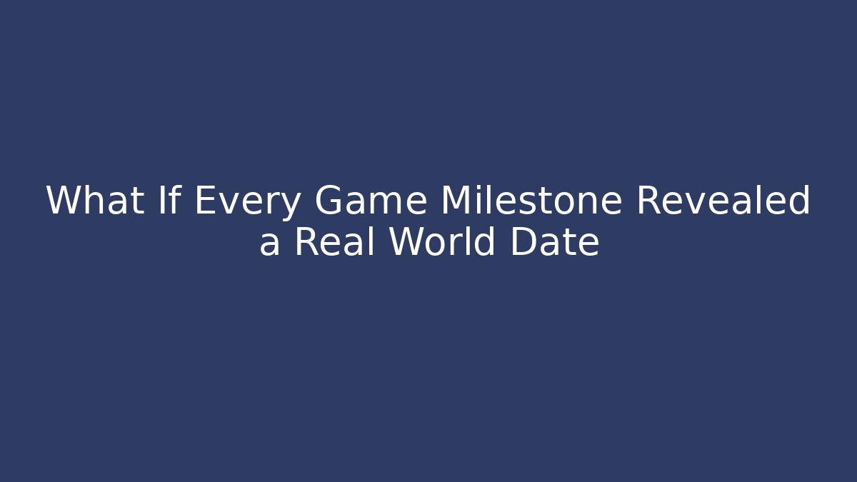 What If Every Game Milestone Revealed a Real World Date