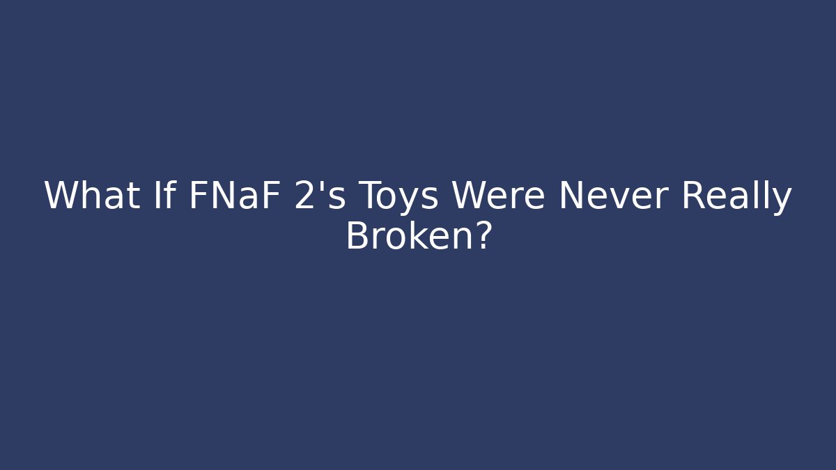 What If FNaF 2's Toys Were Never Really Broken?