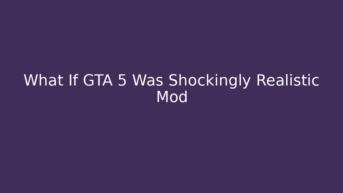 What If GTA 5 Was Shockingly Realistic Mod