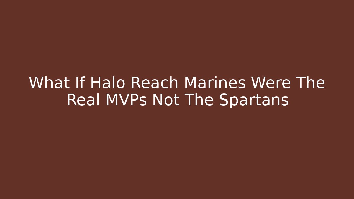 What If Halo Reach Marines Were The Real MVPs Not The Spartans