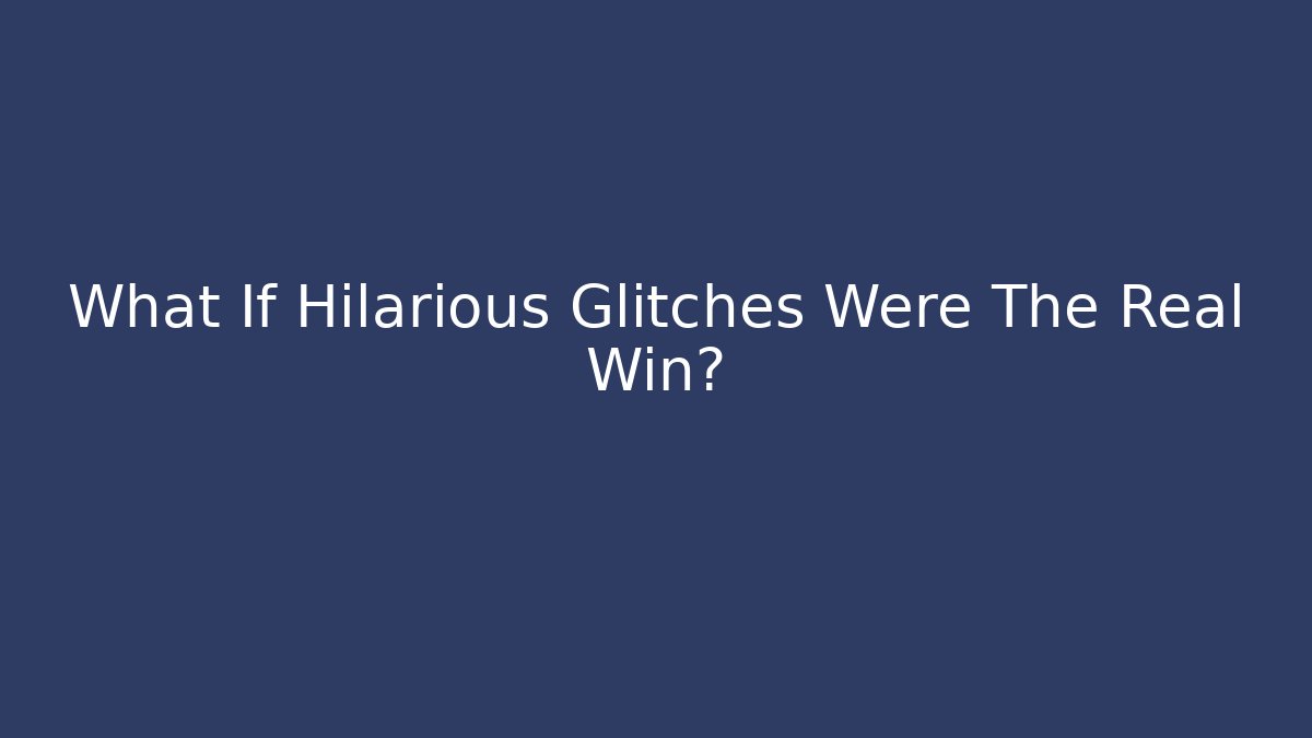 What If Hilarious Glitches Were The Real Win?