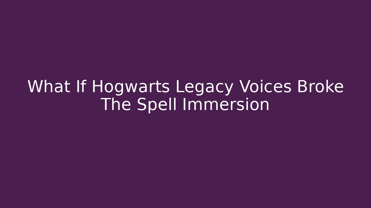 What If Hogwarts Legacy Voices Broke The Spell Immersion - Andrea Zevedo