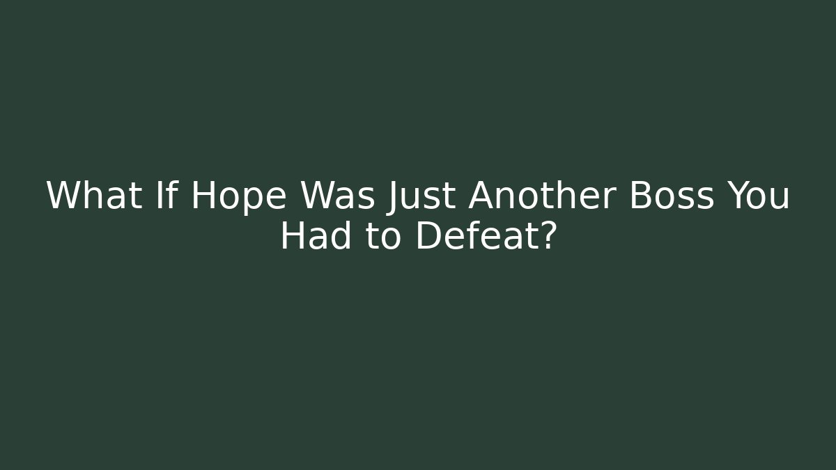 What If Hope Was Just Another Boss You Had to Defeat?