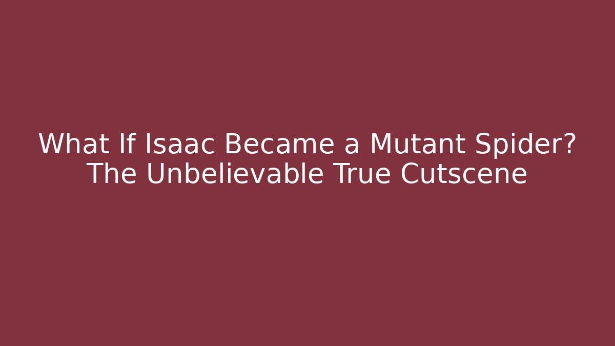 What If Isaac Became a Mutant Spider? The Unbelievable True Cutscene