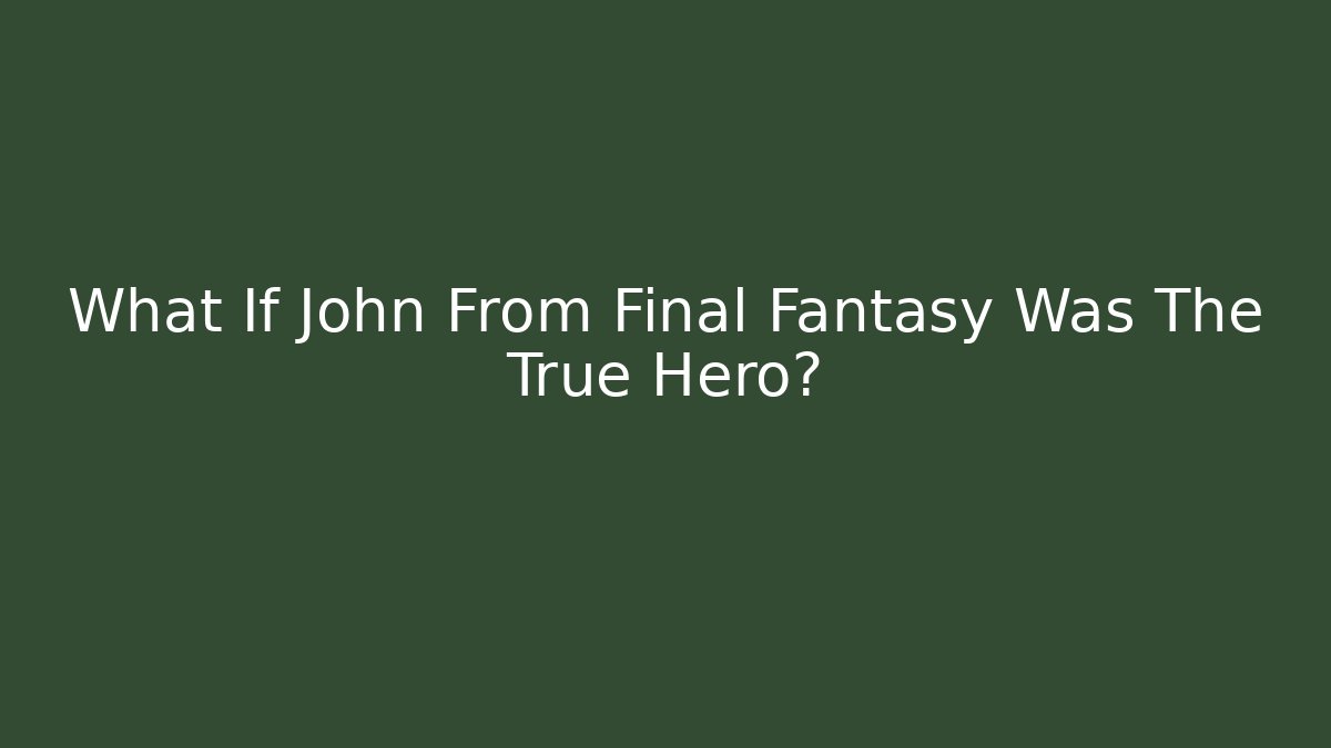What If John From Final Fantasy Was The True Hero?