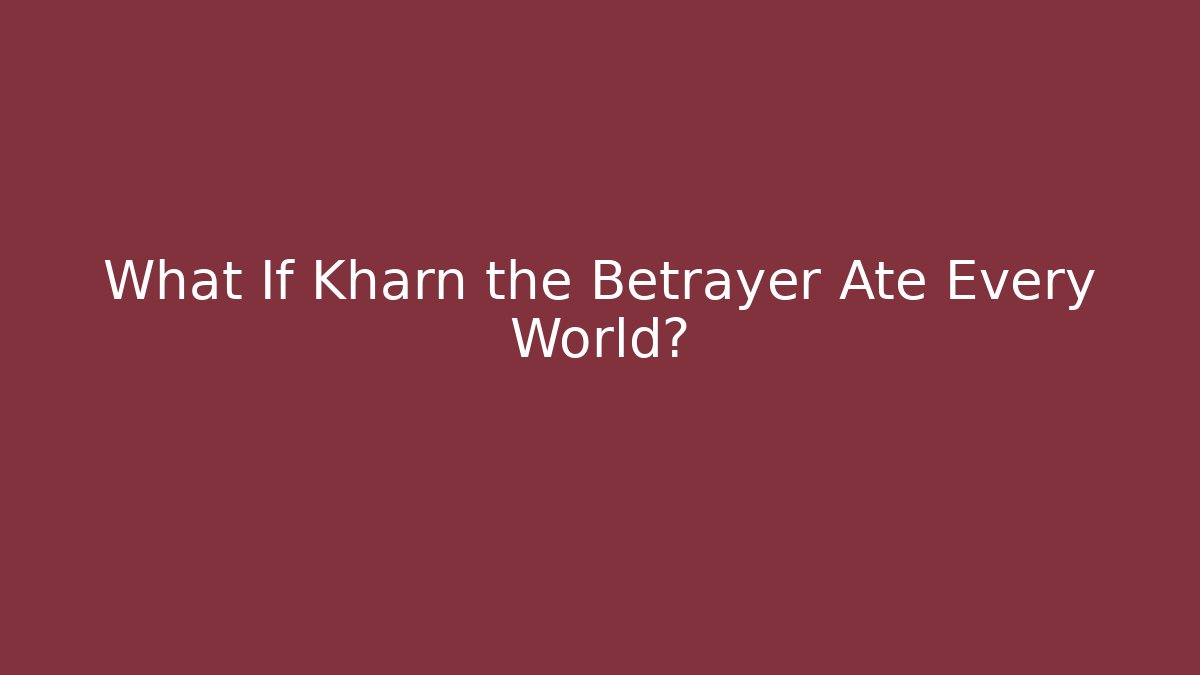 What If Kharn the Betrayer Ate Every World?