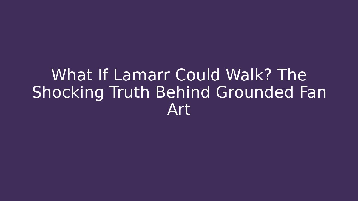 What If Lamarr Could Walk? The Shocking Truth Behind Grounded Fan Art