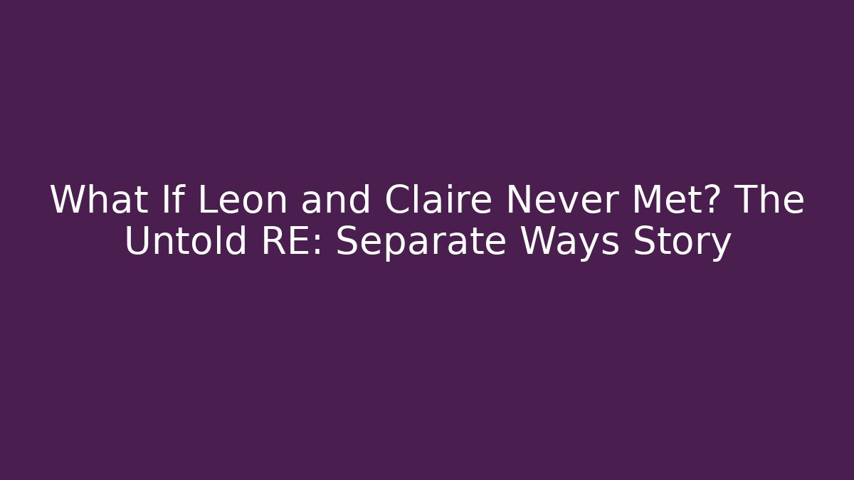 What If Leon and Claire Never Met? The Untold RE: Separate Ways Story