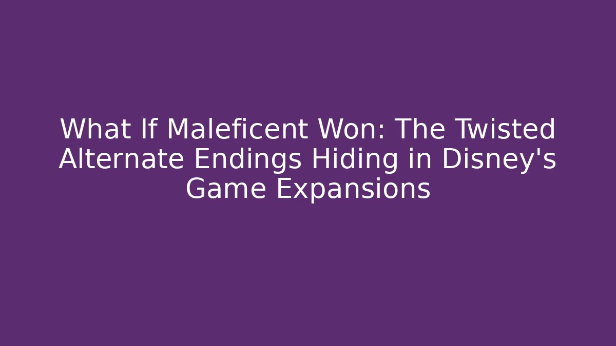 What If Maleficent Won: The Twisted Alternate Endings Hiding in Disney's Game Expansions
