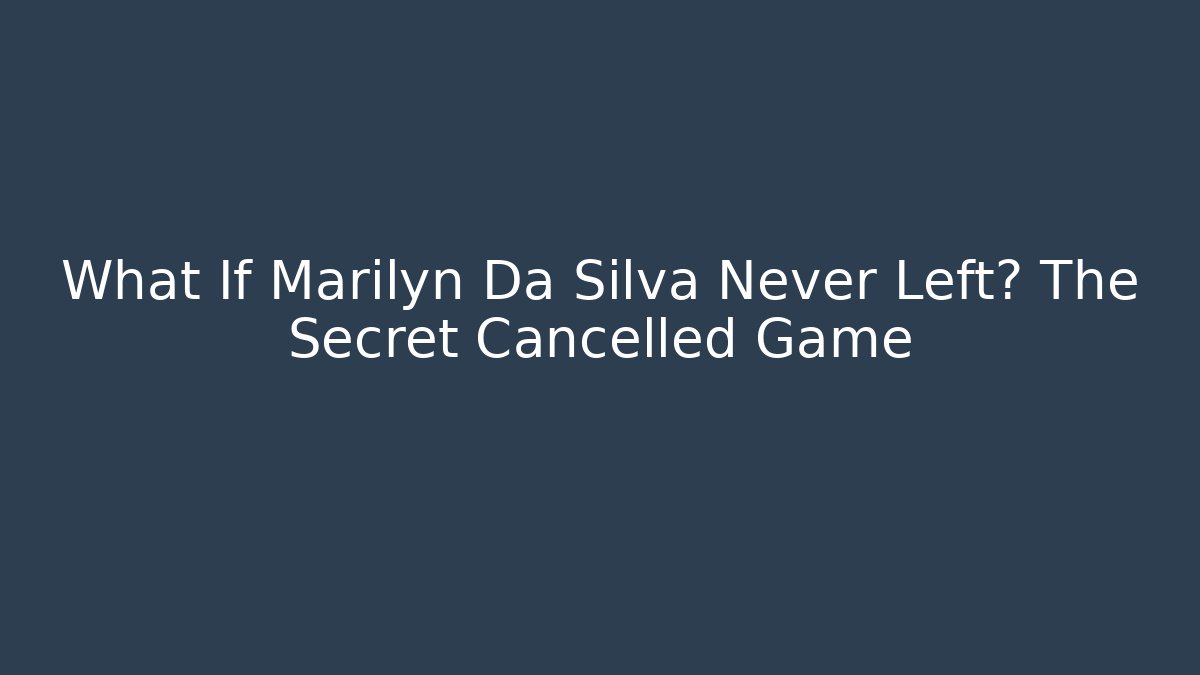 What If Marilyn Da Silva Never Left? The Secret Cancelled Game