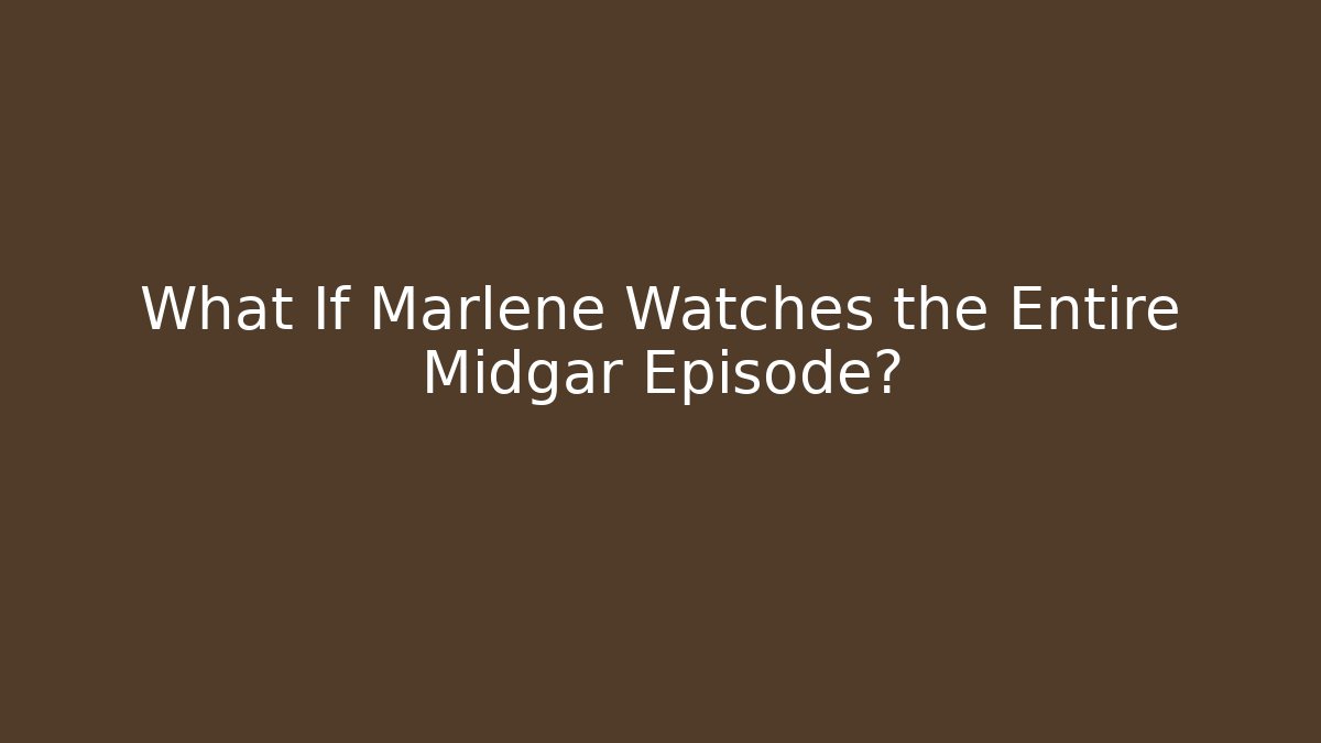 What If Marlene Watches the Entire Midgar Episode?