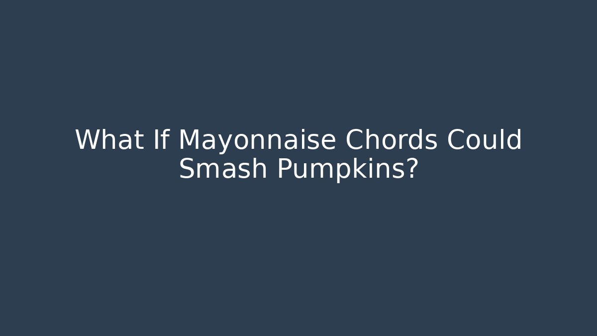 What If Mayonnaise Chords Could Smash Pumpkins? - Andrea Zevedo