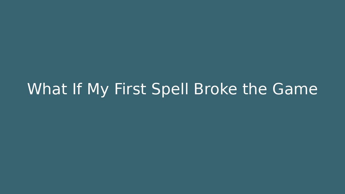 What If My First Spell Broke the Game