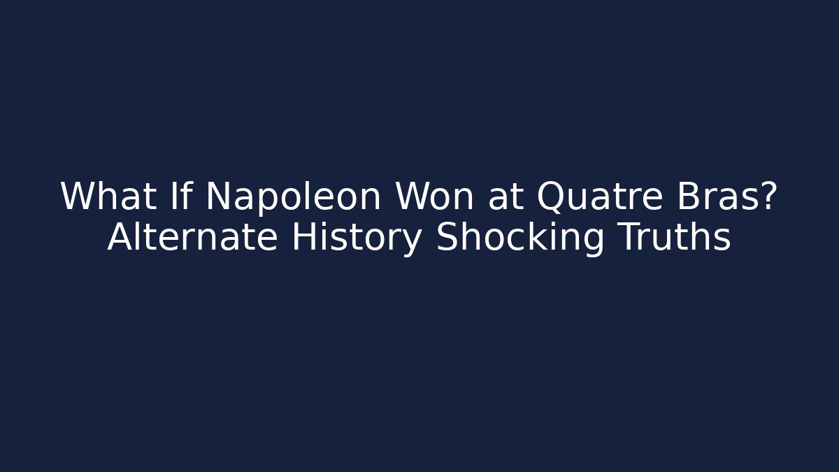 What If Napoleon Won at Quatre Bras? Alternate History Shocking Truths