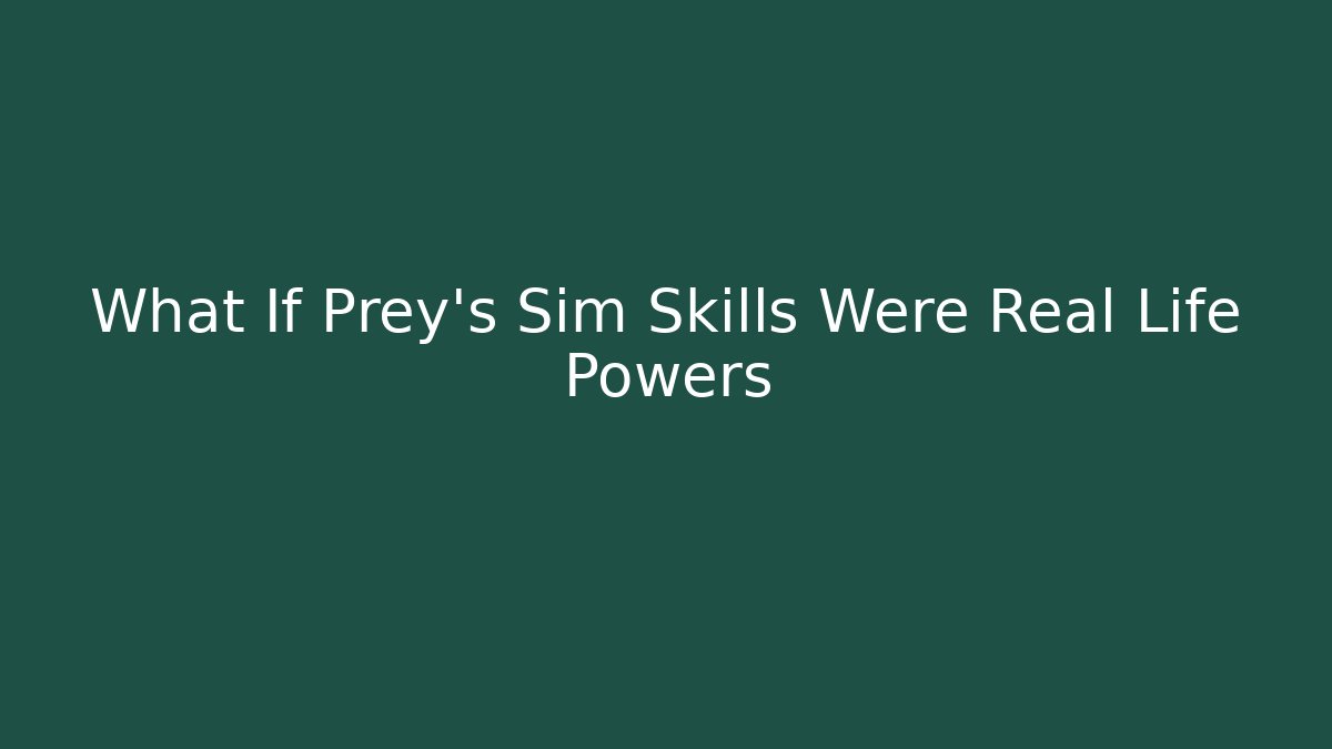 What If Prey’s Sim Skills Were Real Life Powers