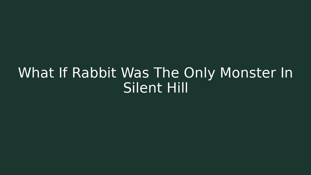 What If Rabbit Was The Only Monster In Silent Hill