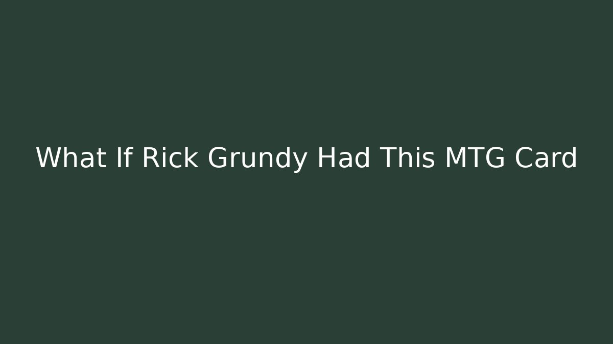 What If Rick Grundy Had This MTG Card