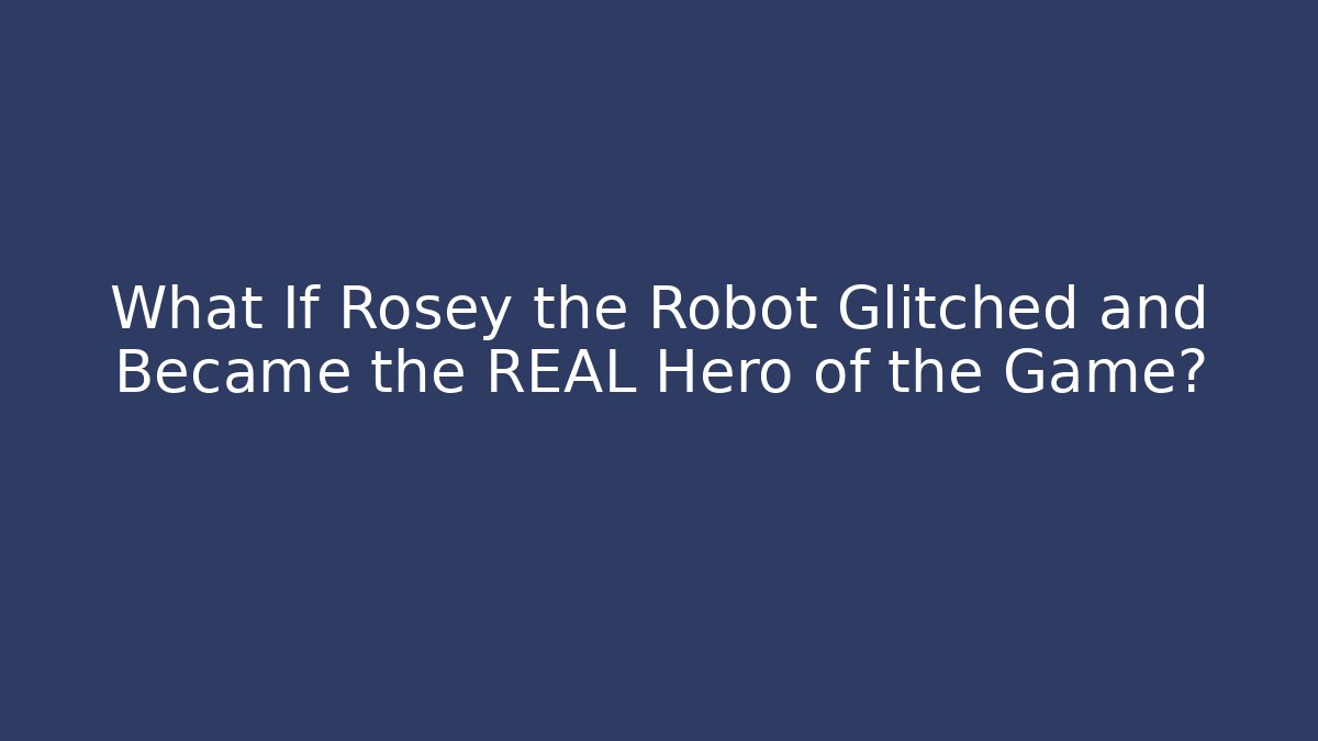 What If Rosey the Robot Glitched and Became the REAL Hero of the Game?