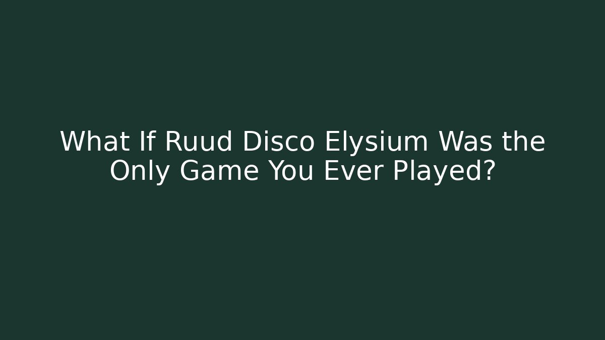 What If Ruud Disco Elysium Was the Only Game You Ever Played?