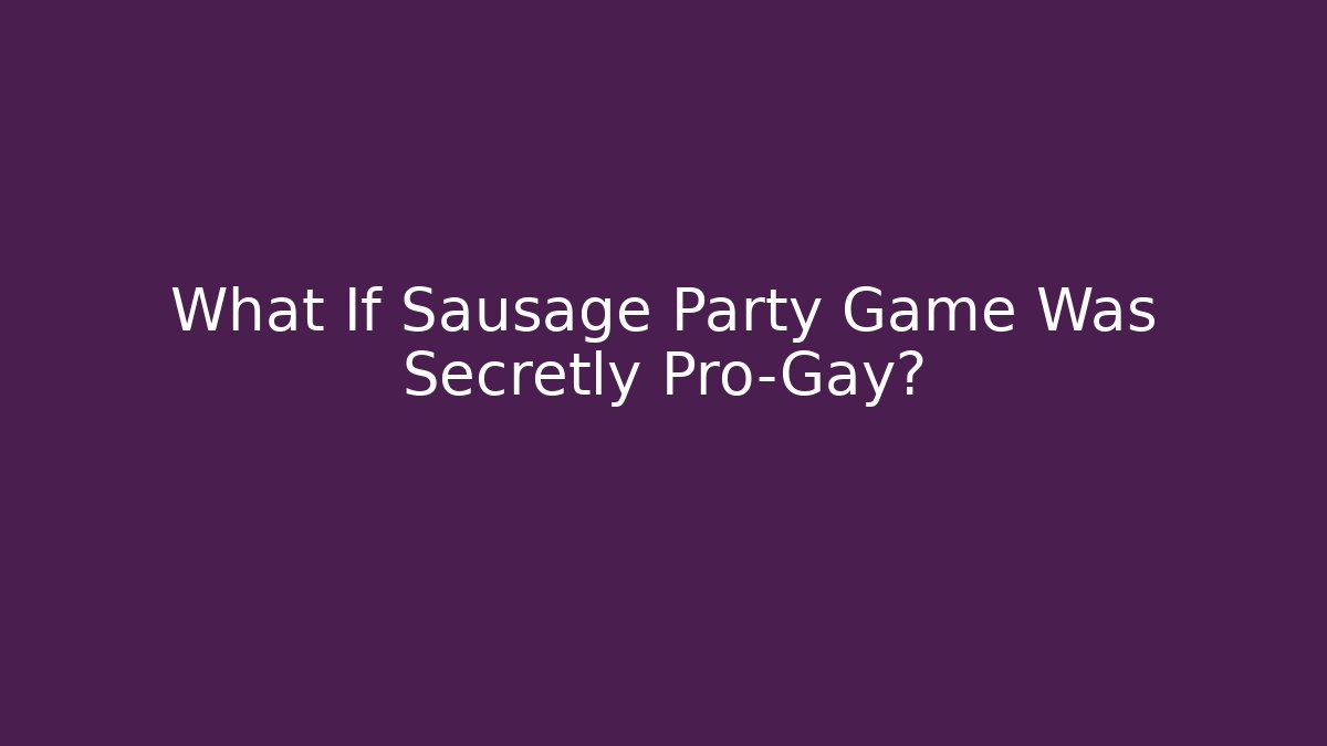 What If Sausage Party Game Was Secretly Pro-Gay?