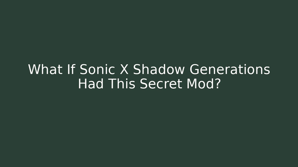 What If Sonic X Shadow Generations Had This Secret Mod?